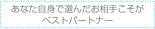 大切なご結婚相手だからこそ心が通ったご紹介を致します あなた様ご自身で選んだお相手こそがベストパートナー