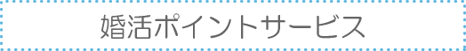 結婚情報業界初!婚活ポイントサービス